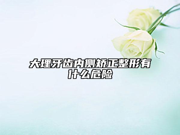 大理牙齒內(nèi)側(cè)矯正整形有什么危險