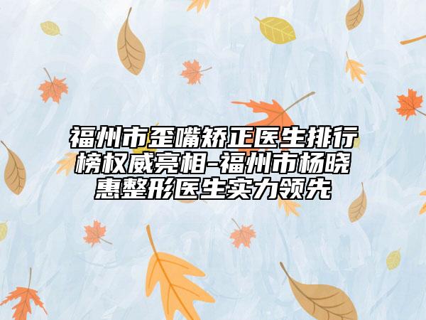 福州市歪嘴矯正醫(yī)生排行榜權(quán)威亮相-福州市楊曉惠整形醫(yī)生實(shí)力領(lǐng)先