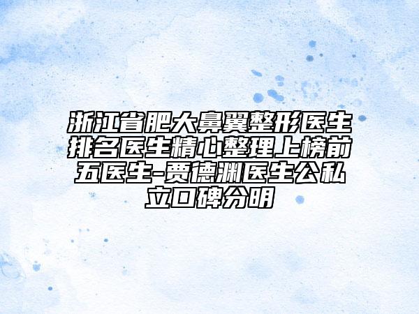 浙江省肥大鼻翼整形醫(yī)生排名醫(yī)生精心整理上榜前五醫(yī)生-賈德淵醫(yī)生公私立口碑分明