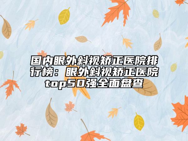 國內(nèi)眼外斜視矯正醫(yī)院排行榜：眼外斜視矯正醫(yī)院top50強(qiáng)全面盤查