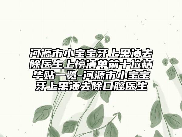 河源市小寶寶牙上黑漬去除醫(yī)生上榜清單前十位精華貼一覽-河源市小寶寶牙上黑漬去除口腔醫(yī)生