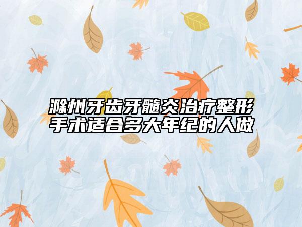 滁州牙齒牙髓炎治療整形手術(shù)適合多大年紀(jì)的人做