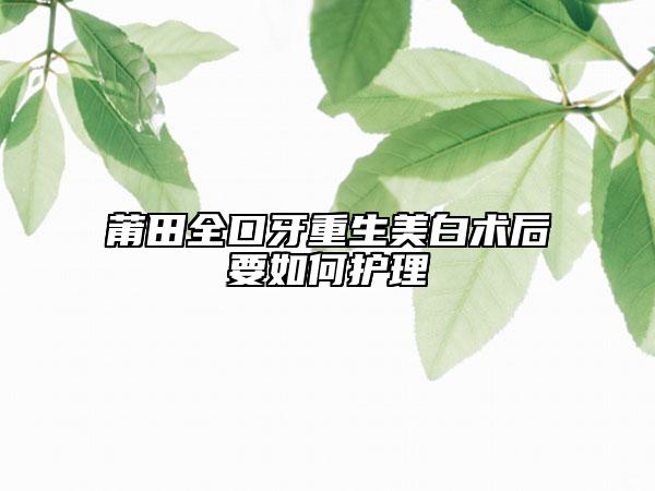 莆田全口牙重生美白術(shù)后要如何護(hù)理