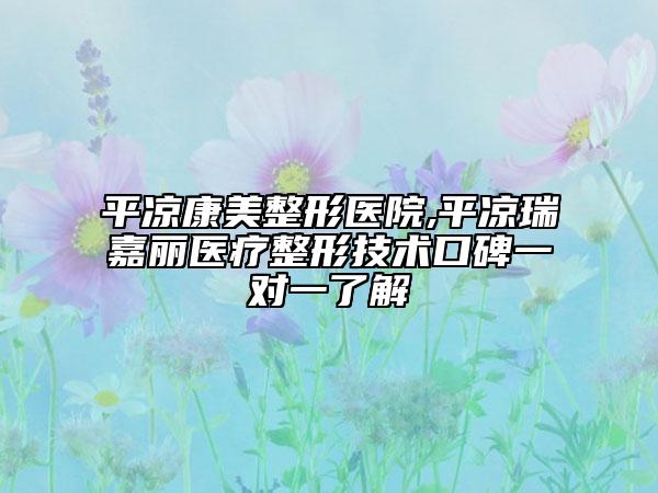 平?jīng)隹得勒吾t(yī)院,平?jīng)鋈鸺嘻愥t(yī)療整形技術(shù)口碑一對(duì)一了解