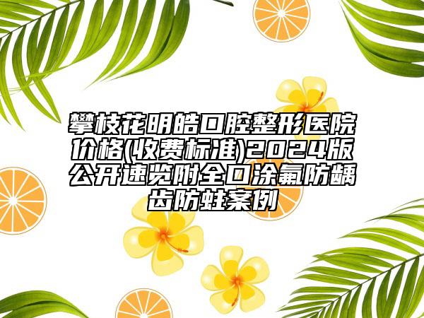 攀枝花明皓口腔整形醫(yī)院價(jià)格(收費(fèi)標(biāo)準(zhǔn))2024版公開速覽附全口涂氟防齲齒防蛀案例