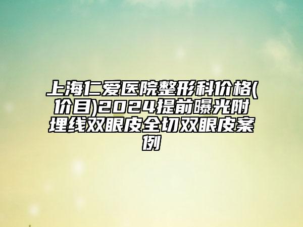 上海仁愛醫(yī)院整形科價格(價目)2024提前曝光附埋線雙眼皮全切雙眼皮案例