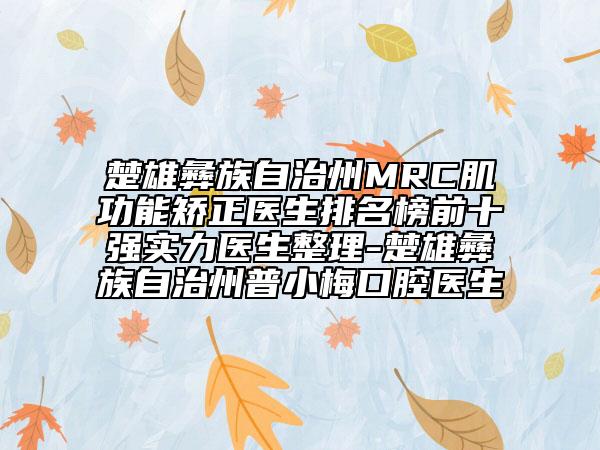 楚雄彝族自治州MRC肌功能矯正醫(yī)生排名榜前十強實力醫(yī)生整理-楚雄彝族自治州普小梅口腔醫(yī)生