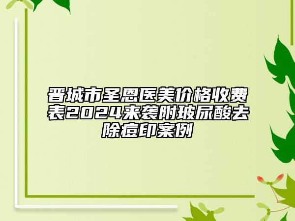 晉城市圣恩醫(yī)美價(jià)格收費(fèi)表2024來(lái)襲附玻尿酸去除痘印案例