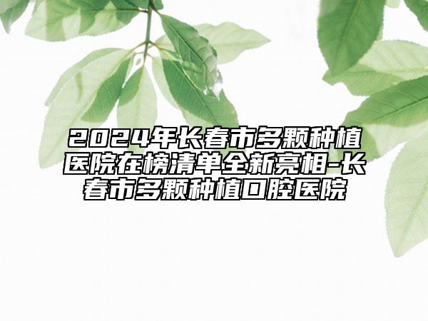 2024年長(zhǎng)春市多顆種植醫(yī)院在榜清單全新亮相-長(zhǎng)春市多顆種植口腔醫(yī)院