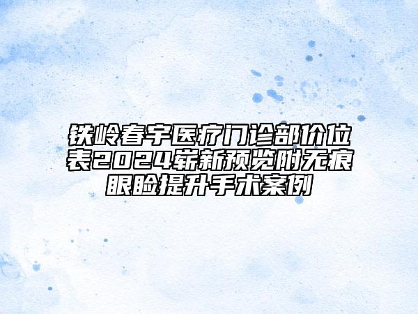 鐵嶺春宇醫(yī)療門診部價位表2024嶄新預(yù)覽附無痕眼瞼提升手術(shù)案例