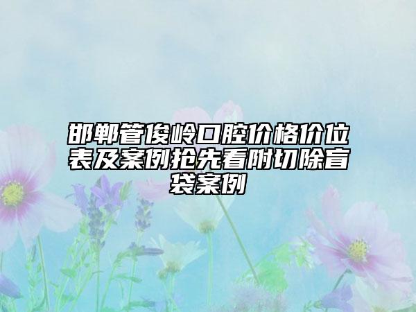 邯鄲管俊嶺口腔價格價位表及案例搶先看附切除盲袋案例