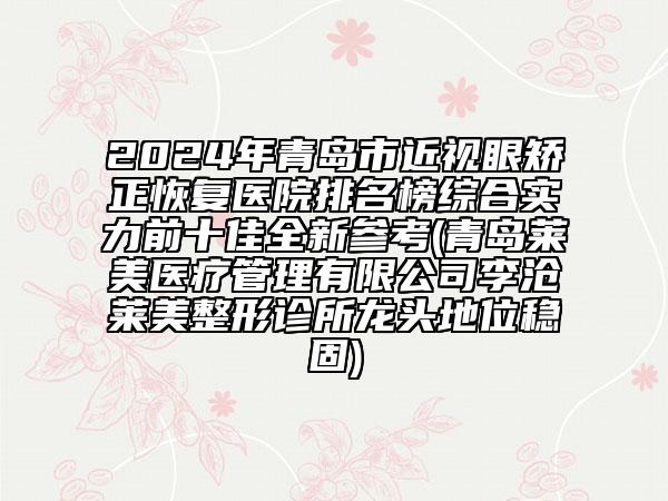 2024年青島市近視眼矯正恢復(fù)醫(yī)院排名榜綜合實(shí)力前十佳全新參考(青島萊美醫(yī)療管理有限公司李滄萊美整形診所龍頭地位穩(wěn)固)