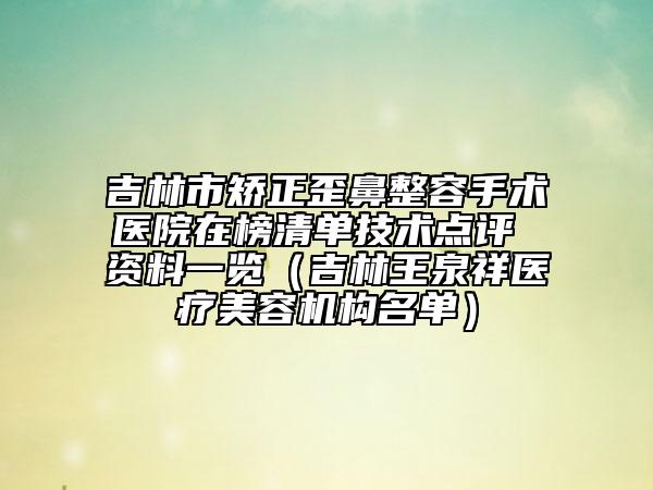 吉林市矯正歪鼻整容手術醫(yī)院在榜清單技術點評 資料一覽（吉林王泉祥醫(yī)療美容機構名單）