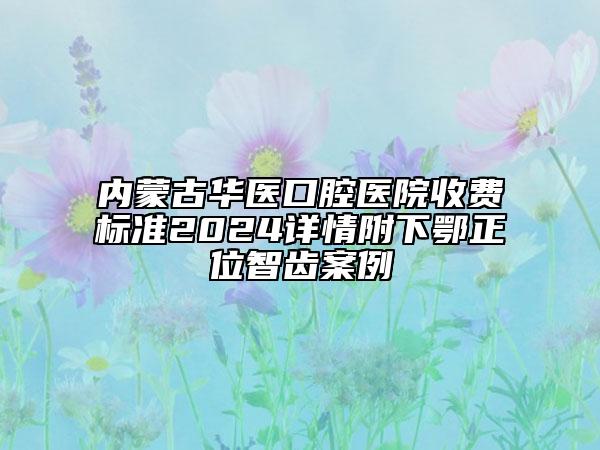 內(nèi)蒙古華醫(yī)口腔醫(yī)院收費(fèi)標(biāo)準(zhǔn)2024詳情附下鄂正位智齒案例