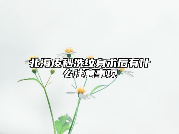 北海皮秒洗紋身術(shù)后有什么注意事項(xiàng)