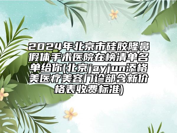 2024年北京市硅膠隆鼻假體手術(shù)醫(yī)院在榜清單名單給你(北京jayjun添格美醫(yī)療美容門診部含新價(jià)格表收費(fèi)標(biāo)準(zhǔn))