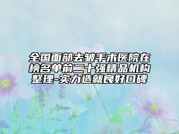 全國面部去皺手術(shù)醫(yī)院在榜名單前二十強精品機構(gòu)整理-實力造就良好口碑