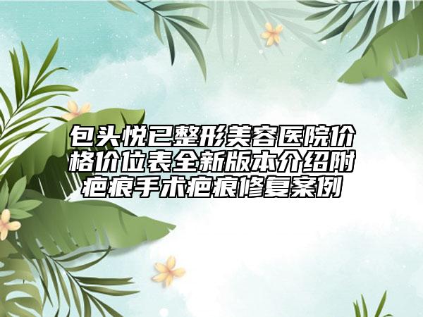 包頭悅已整形美容醫(yī)院價(jià)格價(jià)位表全新版本介紹附疤痕手術(shù)疤痕修復(fù)案例