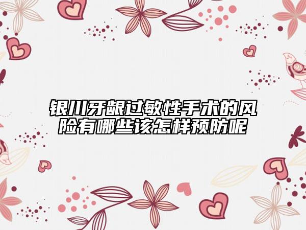 銀川牙齦過敏性手術的風險有哪些該怎樣預防呢