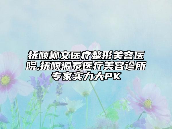 撫順柳文醫(yī)療整形美容醫(yī)院,撫順源泰醫(yī)療美容診所專家實(shí)力大PK