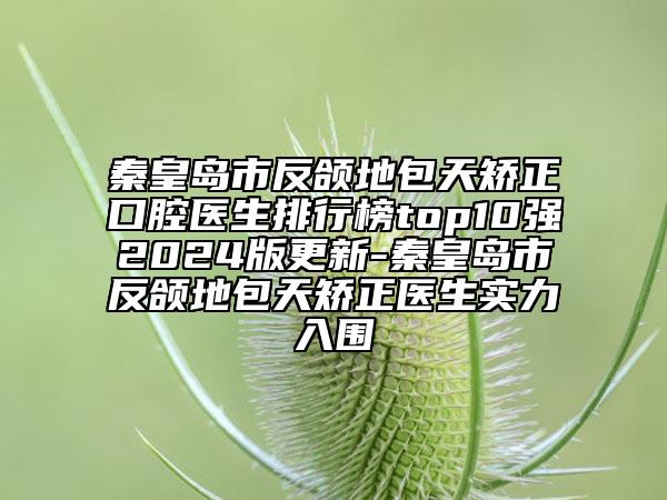 秦皇島市反頜地包天矯正口腔醫(yī)生排行榜top10強(qiáng)2024版更新-秦皇島市反頜地包天矯正醫(yī)生實(shí)力入圍