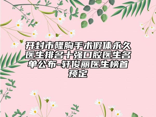 開封市隆胸手術假體永久醫(yī)生排名十強口腔醫(yī)生名單公布-軒俊麗醫(yī)生榜首預定