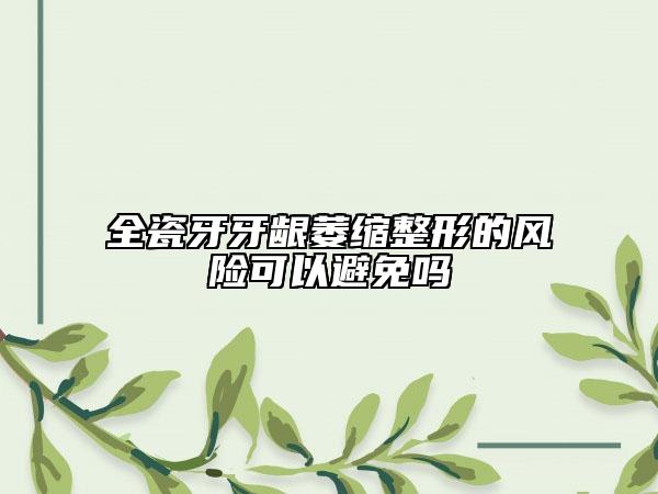 全瓷牙牙齦萎縮整形的風(fēng)險可以避免嗎