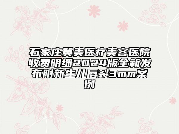 石家莊冀美醫(yī)療美容醫(yī)院收費(fèi)明細(xì)2024版全新發(fā)布附新生兒唇裂3mm案例