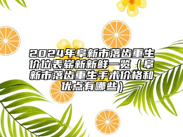 2024年阜新市落齒重生價位表嶄新新鮮一覽（阜新市落齒重生手術價格和優(yōu)點有哪些）