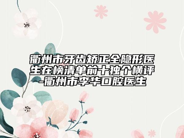 衢州市牙齒矯正全隱形醫(yī)生在榜清單前十獨(dú)個(gè)橫評(píng)-衢州市李華口腔醫(yī)生