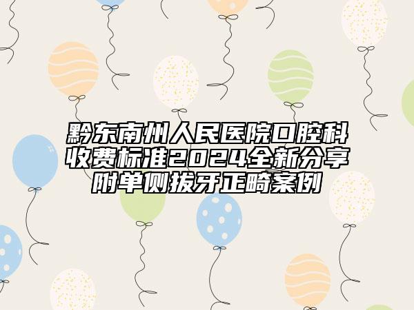 黔東南州人民醫(yī)院口腔科收費標(biāo)準(zhǔn)2024全新分享附單側(cè)拔牙正畸案例