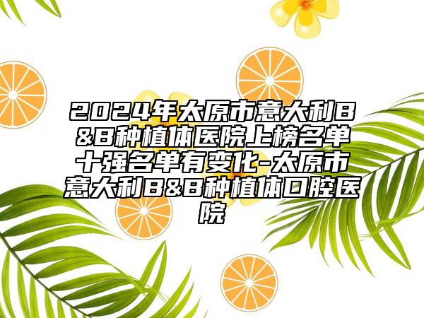 2024年太原市意大利B&B種植體醫(yī)院上榜名單十強(qiáng)名單有變化-太原市意大利B&B種植體口腔醫(yī)院