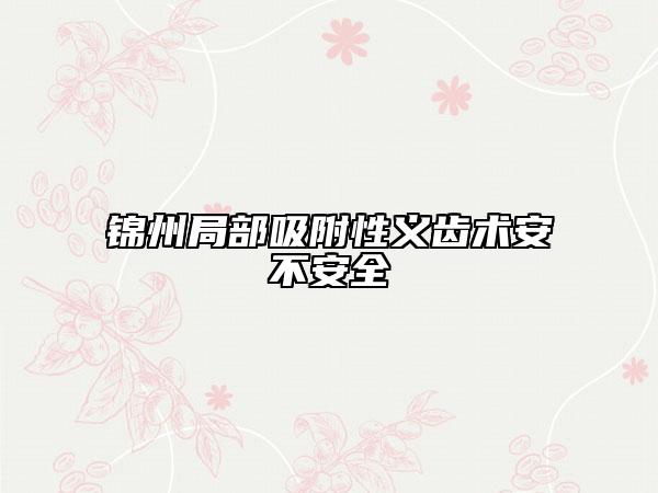 錦州局部吸附性義齒術安不安全