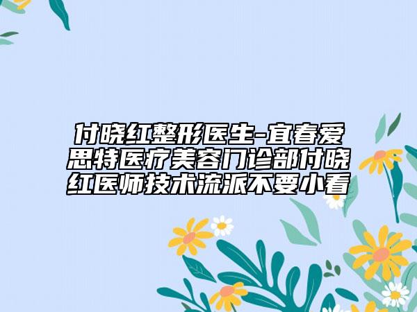 付曉紅整形醫(yī)生-宜春愛思特醫(yī)療美容門診部付曉紅醫(yī)師技術(shù)流派不要小看