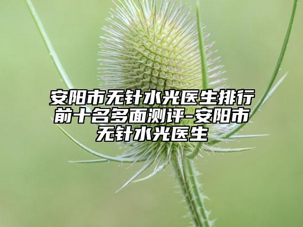 安陽(yáng)市無(wú)針?biāo)忉t(yī)生排行前十名多面測(cè)評(píng)-安陽(yáng)市無(wú)針?biāo)忉t(yī)生