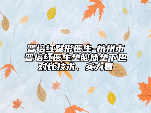 晉培紅整形醫(yī)生-杭州市晉培紅醫(yī)生墊膨體墊下巴對比技術(shù)、實力看