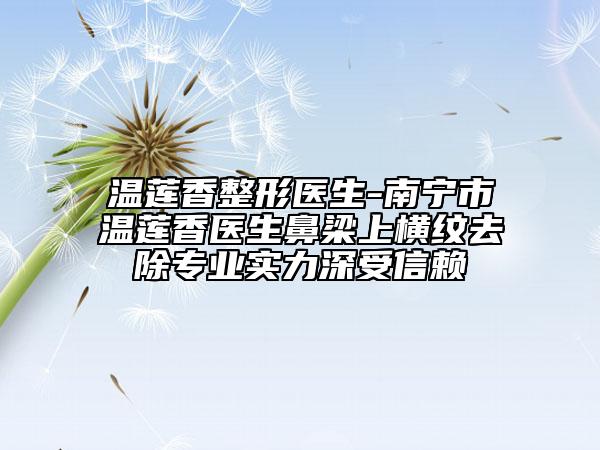 溫蓮香整形醫(yī)生-南寧市溫蓮香醫(yī)生鼻梁上橫紋去除專業(yè)實力深受信賴