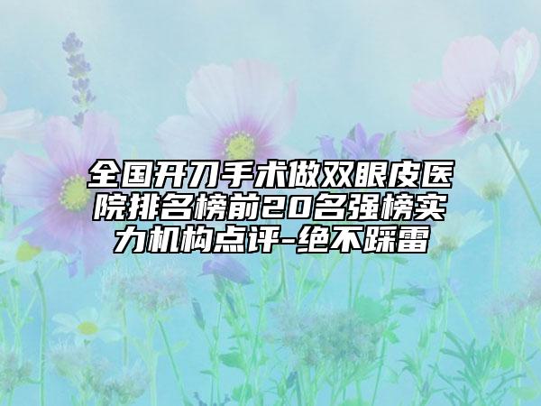 全國開刀手術(shù)做雙眼皮醫(yī)院排名榜前20名強(qiáng)榜實(shí)力機(jī)構(gòu)點(diǎn)評-絕不踩雷