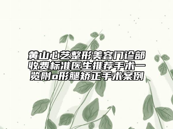 黃山心藝整形美容門診部收費(fèi)標(biāo)準(zhǔn)醫(yī)生推薦手術(shù)一覽附o形腿矯正手術(shù)案例