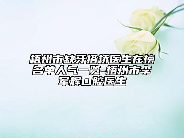 梧州市缺牙搭橋醫(yī)生在榜名單人氣一覽-梧州市李軍輝口腔醫(yī)生