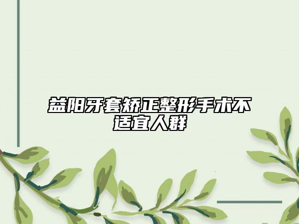 益陽牙套矯正整形手術不適宜人群