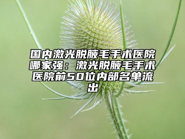 國內(nèi)激光脫腋毛手術(shù)醫(yī)院哪家強(qiáng)：激光脫腋毛手術(shù)醫(yī)院前50位內(nèi)部名單流出