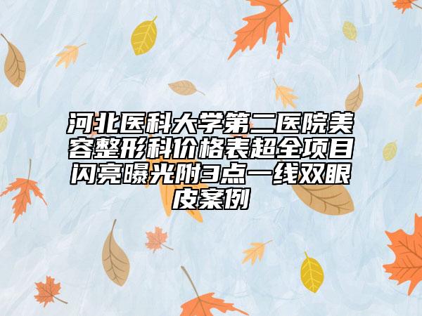 河北醫(yī)科大學(xué)第二醫(yī)院美容整形科價(jià)格表超全項(xiàng)目閃亮曝光附3點(diǎn)一線雙眼皮案例