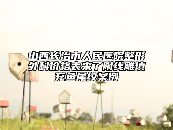 山西長治市人民醫(yī)院整形外科價(jià)格表來了附線雕填充魚尾紋案例