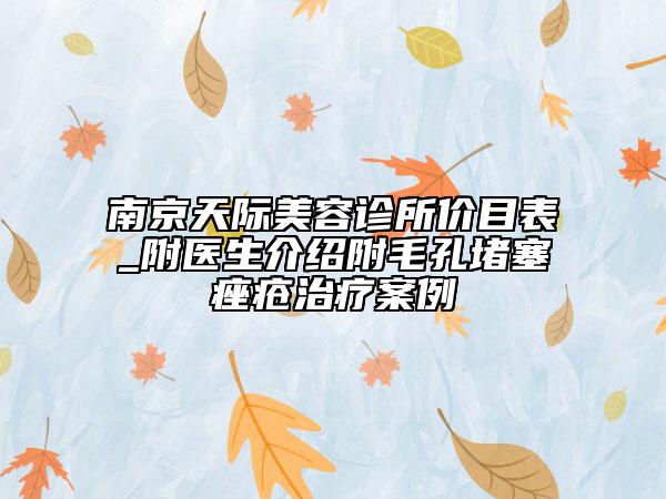 南京天際美容診所價目表_附醫(yī)生介紹附毛孔堵塞痤瘡治療案例