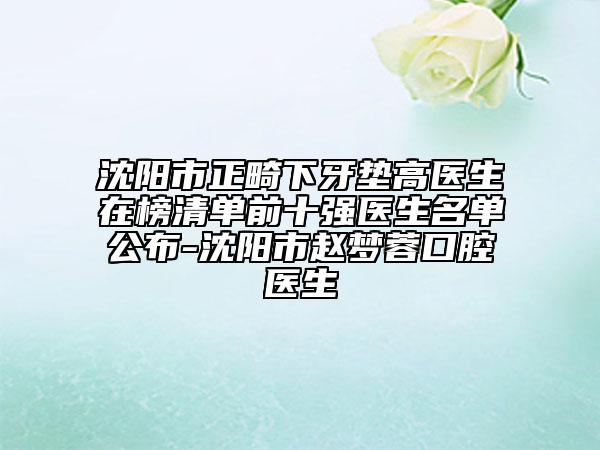 沈陽市正畸下牙墊高醫(yī)生在榜清單前十強醫(yī)生名單公布-沈陽市趙夢蓉口腔醫(yī)生