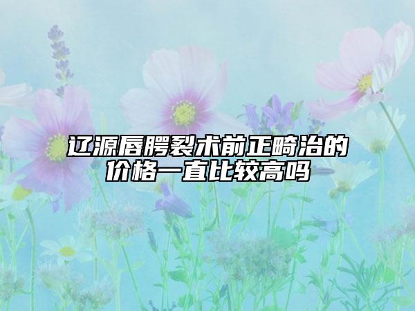 遼源唇腭裂術(shù)前正畸治的價(jià)格一直比較高嗎