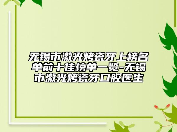 無錫市激光烤瓷牙上榜名單前十佳榜單一覽-無錫市激光烤瓷牙口腔醫(yī)生