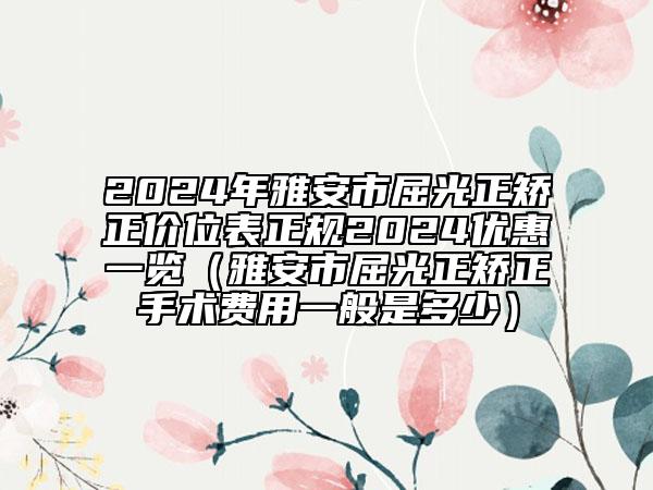 2024年雅安市屈光正矯正價(jià)位表正規(guī)2024優(yōu)惠一覽（雅安市屈光正矯正手術(shù)費(fèi)用一般是多少）