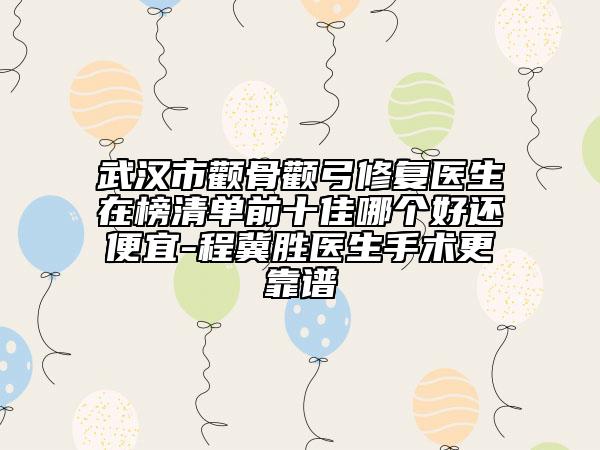 武漢市顴骨顴弓修復(fù)醫(yī)生在榜清單前十佳哪個好還便宜-程冀勝醫(yī)生手術(shù)更靠譜